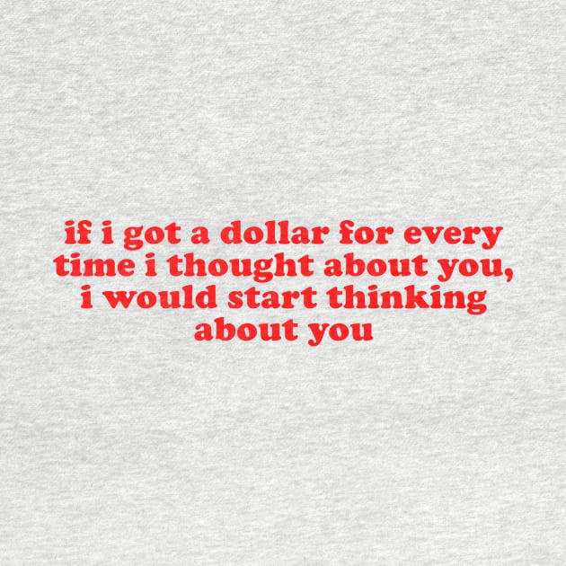 If I Got A Dollar For Every Time I Thought About You I Would START thinking about you by Ramy Art